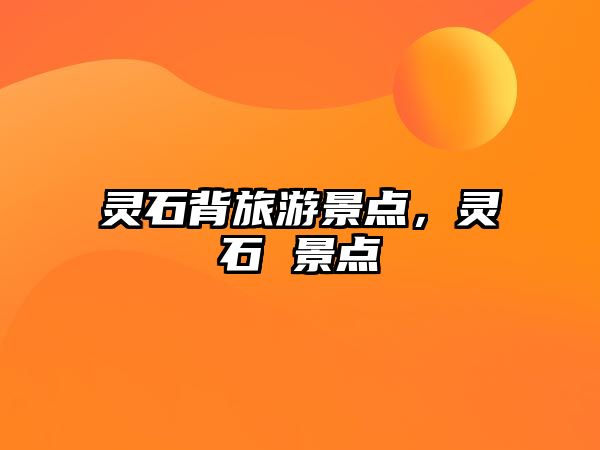 靈石背旅游景點，靈石 景點