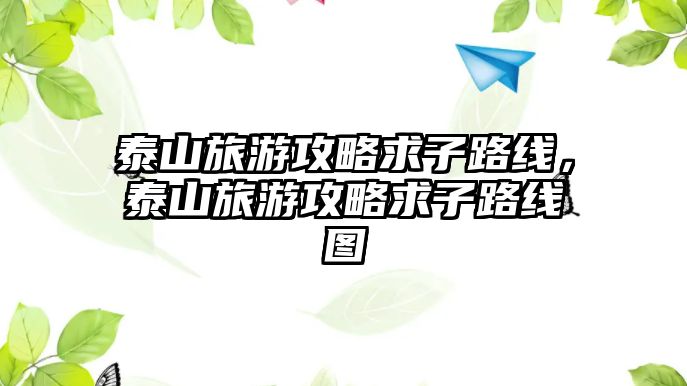 泰山旅游攻略求子路線，泰山旅游攻略求子路線圖