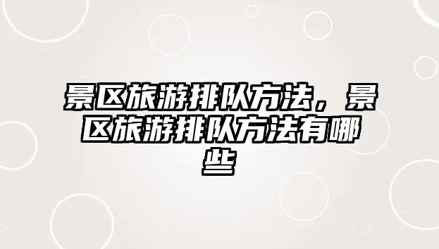 景區旅游排隊方法，景區旅游排隊方法有哪些