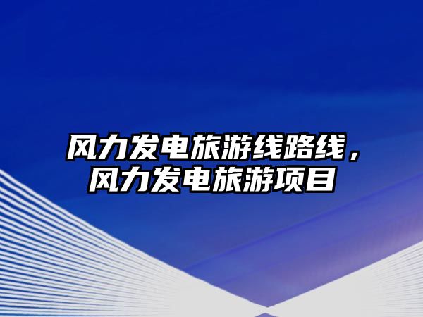 風力發電旅游線路線，風力發電旅游項目