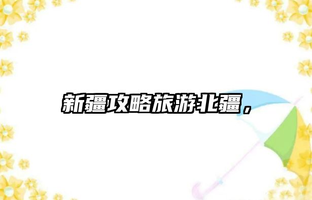 新疆攻略旅游北疆，