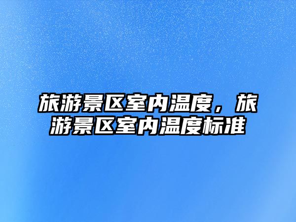 旅游景區室內溫度，旅游景區室內溫度標準