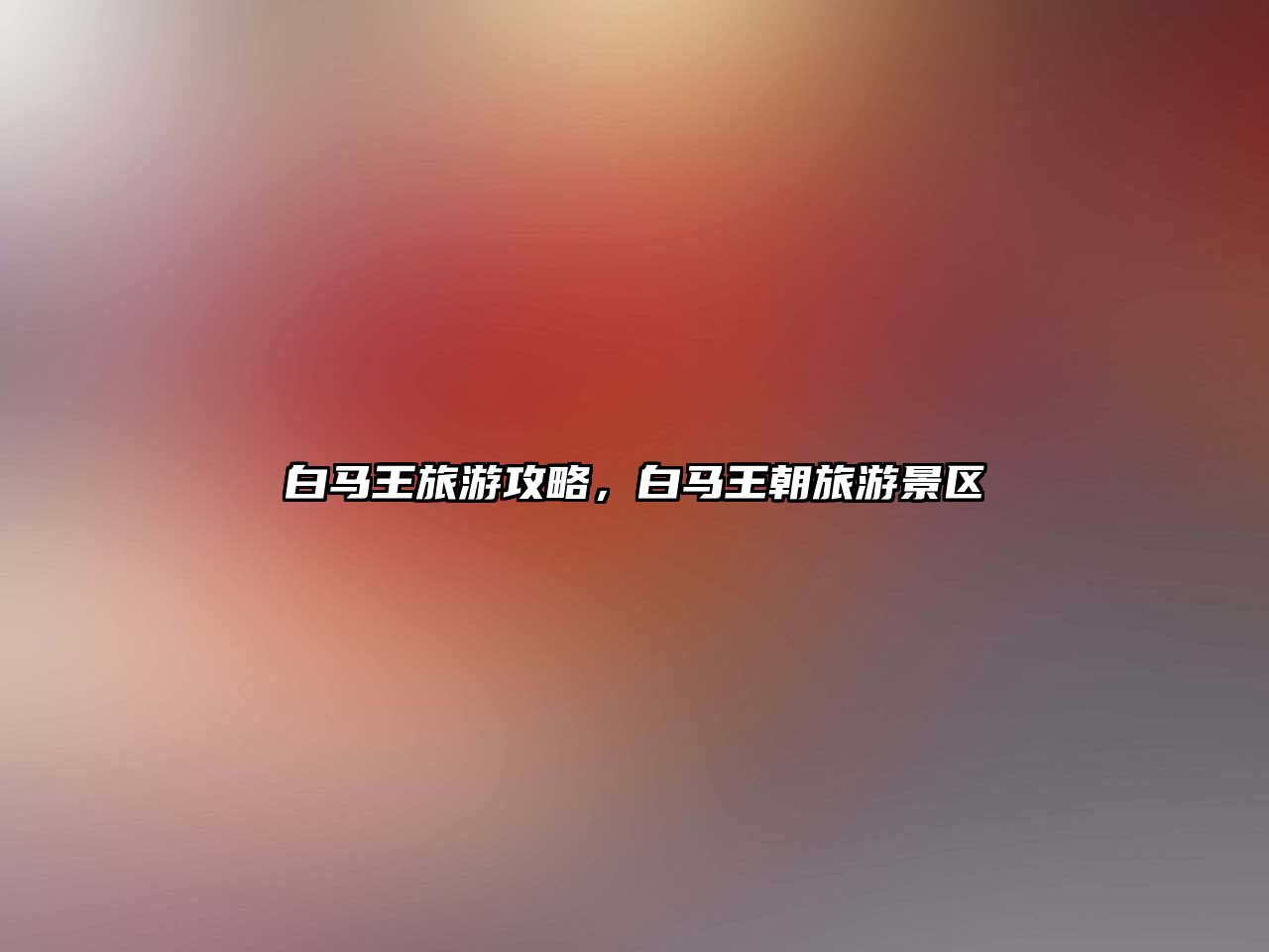 白馬王旅游攻略，白馬王朝旅游景區(qū)