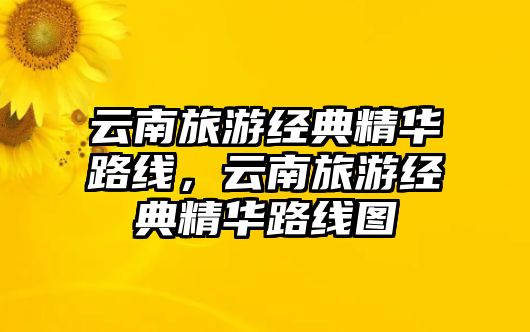 云南旅游經典精華路線，云南旅游經典精華路線圖