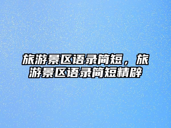 旅游景區語錄簡短，旅游景區語錄簡短精辟