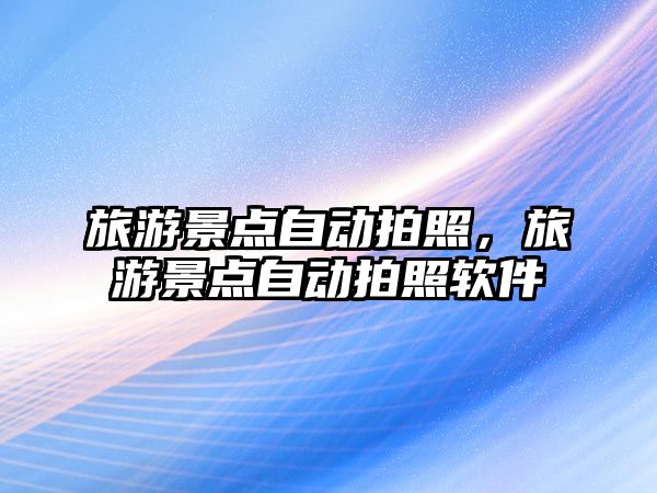 旅游景點(diǎn)自動拍照，旅游景點(diǎn)自動拍照軟件
