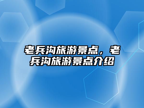 老兵溝旅游景點，老兵溝旅游景點介紹