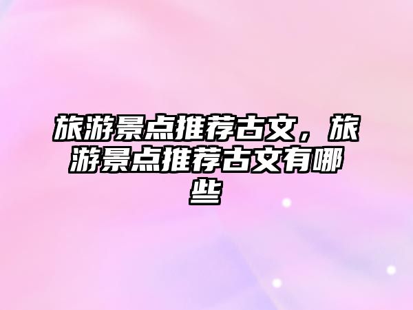 旅游景點推薦古文，旅游景點推薦古文有哪些
