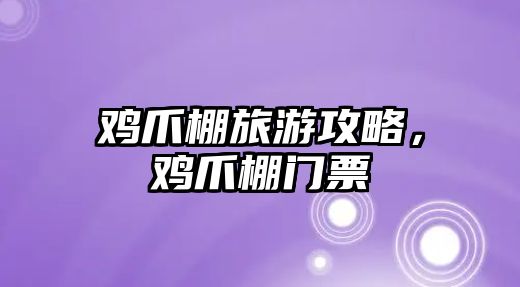 雞爪棚旅游攻略，雞爪棚門票
