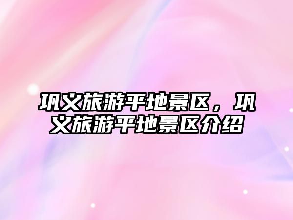鞏義旅游平地景區，鞏義旅游平地景區介紹
