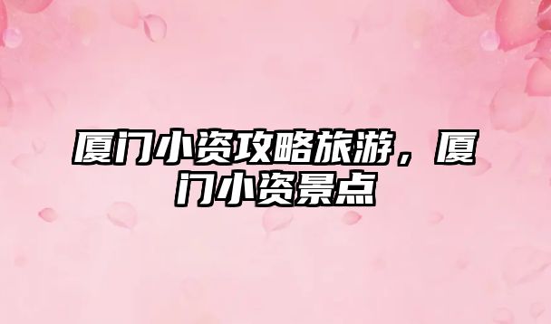 廈門小資攻略旅游，廈門小資景點(diǎn)