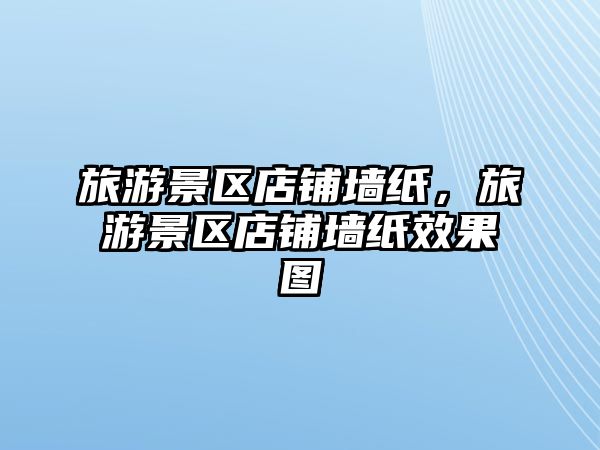 旅游景區店鋪墻紙，旅游景區店鋪墻紙效果圖