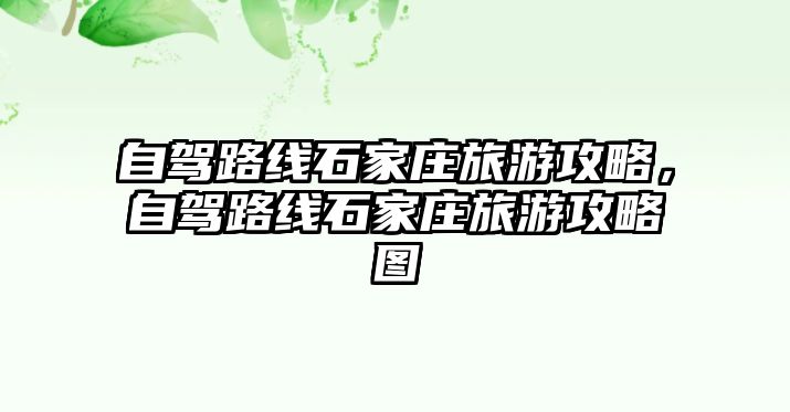 自駕路線石家莊旅游攻略，自駕路線石家莊旅游攻略圖