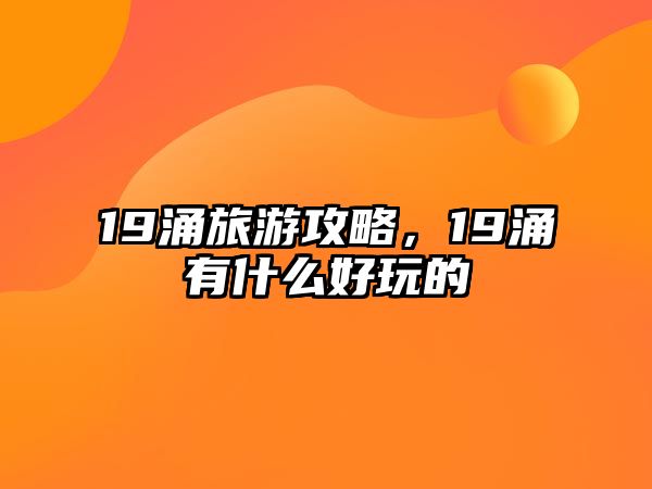 19涌旅游攻略，19涌有什么好玩的