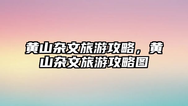 黃山雜文旅游攻略，黃山雜文旅游攻略圖