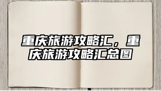 重慶旅游攻略匯，重慶旅游攻略匯總圖