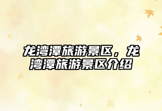 龍灣潭旅游景區(qū)，龍灣潭旅游景區(qū)介紹