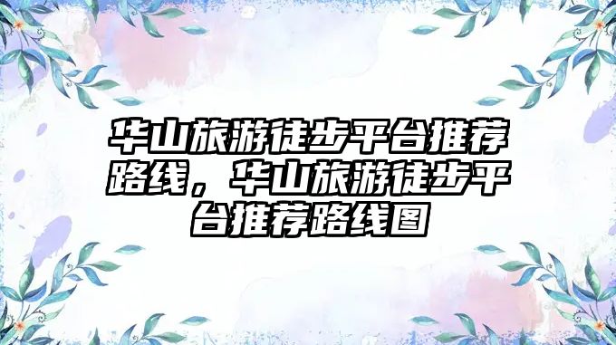 華山旅游徒步平臺推薦路線，華山旅游徒步平臺推薦路線圖