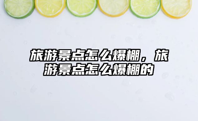旅游景點怎么爆棚，旅游景點怎么爆棚的