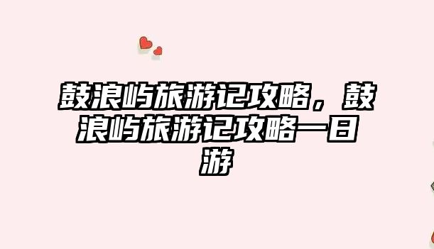 鼓浪嶼旅游記攻略，鼓浪嶼旅游記攻略一日游