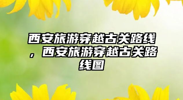 西安旅游穿越古關路線，西安旅游穿越古關路線圖