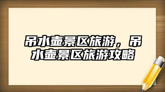 吊水壺景區旅游，吊水壺景區旅游攻略