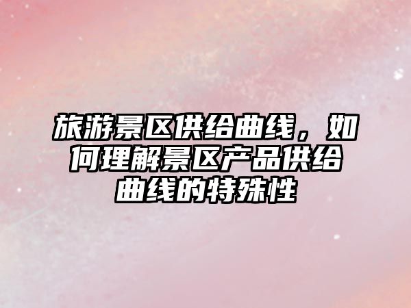 旅游景區供給曲線，如何理解景區產品供給曲線的特殊性