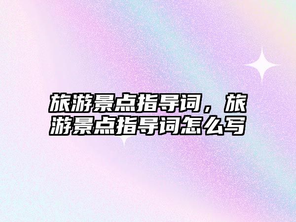 旅游景點指導詞，旅游景點指導詞怎么寫