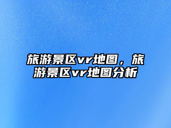 旅游景區vr地圖，旅游景區vr地圖分析