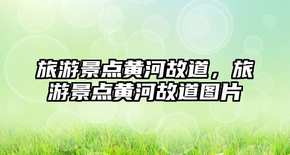 旅游景點黃河故道，旅游景點黃河故道圖片