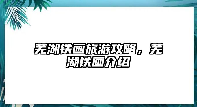 蕪湖鐵畫旅游攻略，蕪湖鐵畫介紹