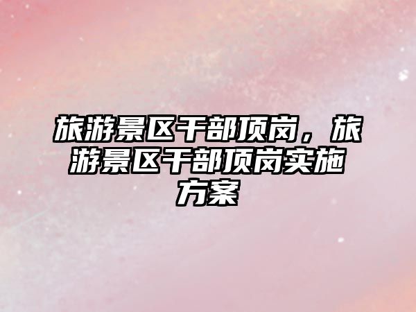 旅游景區干部頂崗，旅游景區干部頂崗實施方案
