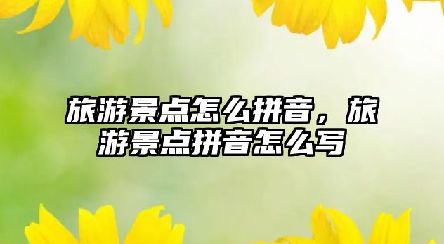 旅游景點怎么拼音，旅游景點拼音怎么寫