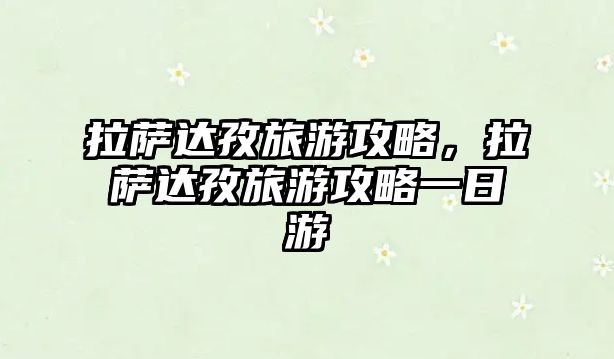 拉薩達孜旅游攻略，拉薩達孜旅游攻略一日游