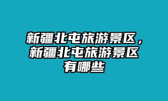 新疆北屯旅游景區，新疆北屯旅游景區有哪些