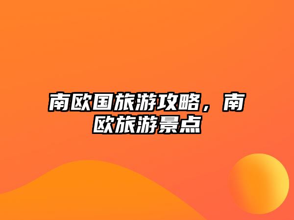 南歐國旅游攻略，南歐旅游景點