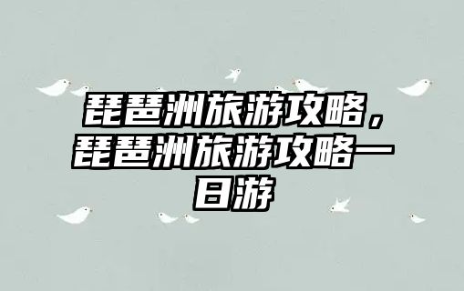 琵琶洲旅游攻略，琵琶洲旅游攻略一日游