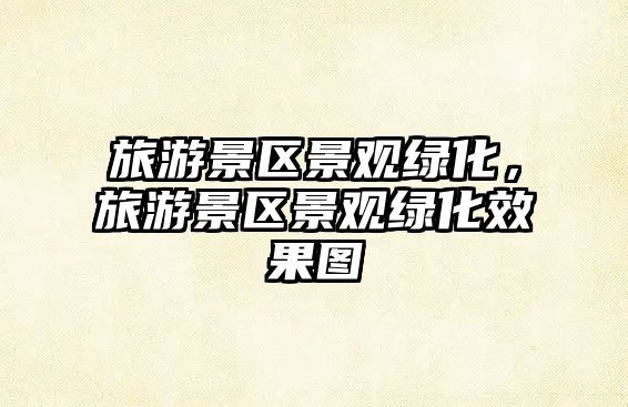 旅游景區景觀綠化，旅游景區景觀綠化效果圖