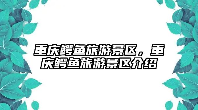 重慶鱷魚旅游景區，重慶鱷魚旅游景區介紹