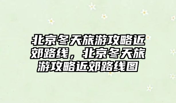 北京冬天旅游攻略近郊路線，北京冬天旅游攻略近郊路線圖