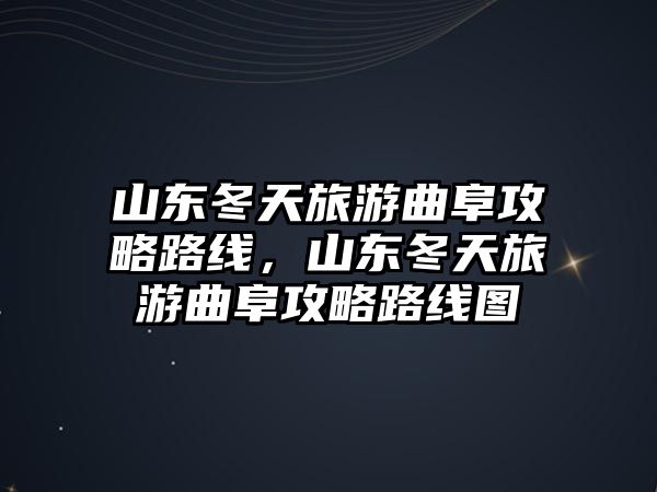 山東冬天旅游曲阜攻略路線，山東冬天旅游曲阜攻略路線圖