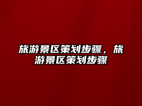 旅游景區策劃步驟，旅游景區策劃步驟