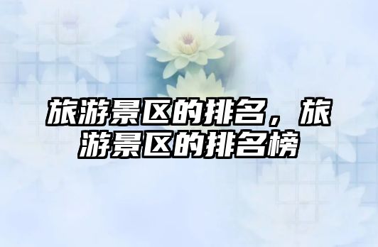 旅游景區的排名，旅游景區的排名榜