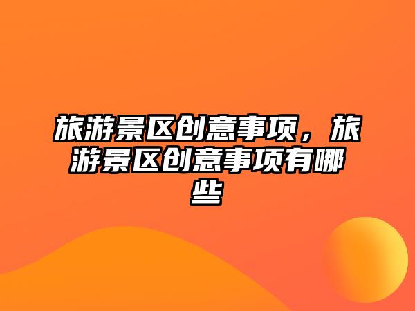 旅游景區創意事項，旅游景區創意事項有哪些