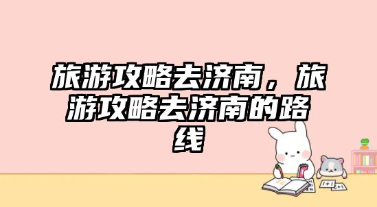 旅游攻略去濟南，旅游攻略去濟南的路線