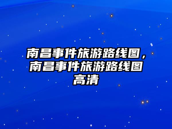 南昌事件旅游路線圖，南昌事件旅游路線圖高清