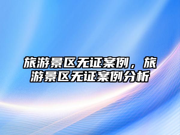 旅游景區(qū)無(wú)證案例，旅游景區(qū)無(wú)證案例分析