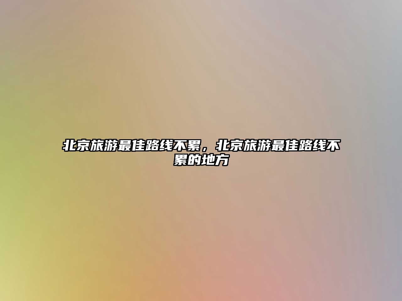北京旅游最佳路線不累，北京旅游最佳路線不累的地方