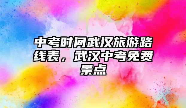中考時間武漢旅游路線表，武漢中考免費(fèi)景點(diǎn)