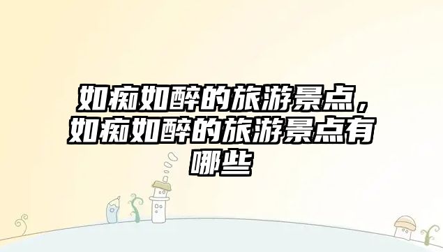 如癡如醉的旅游景點，如癡如醉的旅游景點有哪些